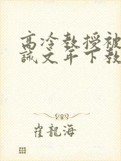 高冷教授被罚训诫文年下教授以为自