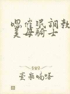 嗯催眠调教邻居美母骑士