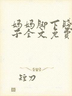妈妈脚下贱狗儿子全文免费笔趣阁小说