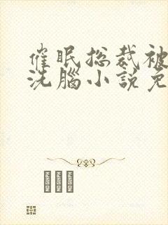 催眠总裁被强制洗脑小说免费阅读