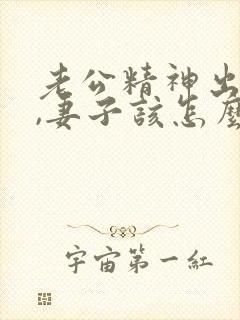 老公精神出轨后,妻子该怎么办