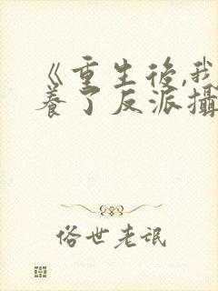 《重生后,我娇养了反派摄政王》