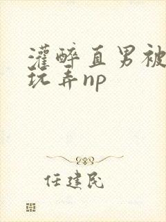 灌醉直男被下药玩弄np