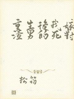 重生后我嫁给了渣男的死对头大结局