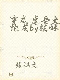 穿成虐受文里的炮灰by枝酥免费阅读全文txt