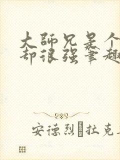 大师兄是个凡人却很强笔趣阁无弹窗