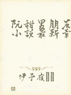 阮甜男朋友室友小说最新章节更新