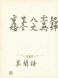 重生八零肥婆军婚全文无弹窗