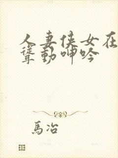 人妻侠女在胯下耸动呻吟