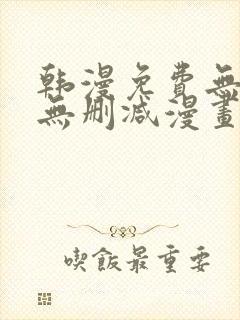 韩漫免费无羞遮无删减漫画大全集免费
