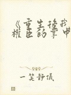 《重生后我成了权臣的掌中娇》