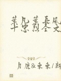 叶凡叶长风一门十忠烈全文在线阅读