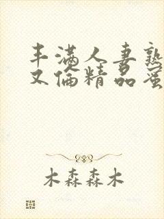丰满人妻熟妇乱又伦精品蜜臀