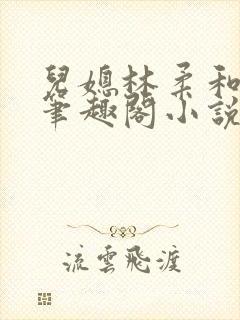 儿媳林柔和爸爸笔趣阁小说免费阅读