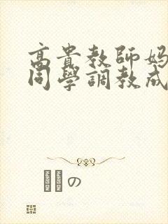 高贵教师妈妈被同学调教成狗