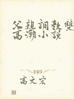 父亲调教双性人高潮小说
