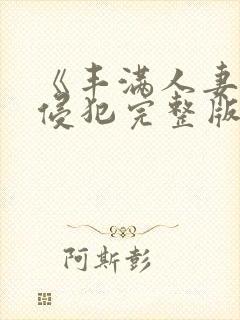 《丰满人妻被公侵犯完整版》