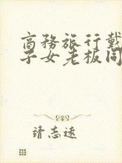 商务旅行戴绿帽子女老板同房日本