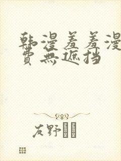 韩漫羞羞漫画免费无遮挡