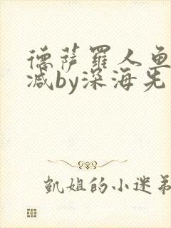 德萨罗人鱼未删减by深海先生
