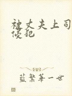 被丈夫上司连续侵犯
