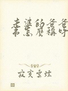 老婆的爸爸的弟弟怎么称呼
