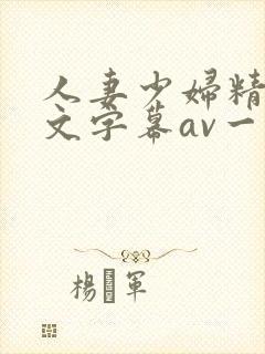 人妻少妇精品中文字幕av一级久久久封面