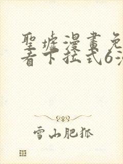 圣墟漫画免费观看下拉式6漫画