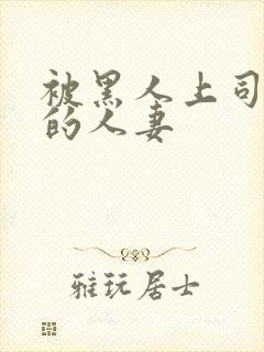 被黑人上司中出的人妻