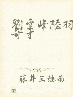 刘云峰陆羽鸿途奇才