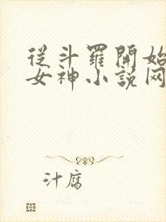 从斗罗开始俘获女神小说网