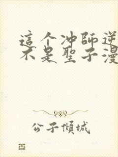 这个冲师逆徒才不是圣子漫画下拉式