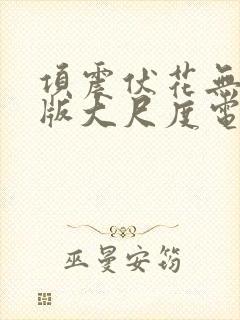 项震伏花无删减版大尺度电影