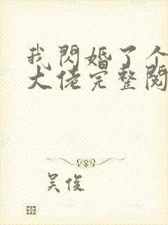 我闪婚了个财阀大佬完整阅读