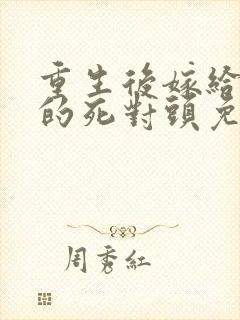 重生后嫁给渣男的死对头免费阅读封面