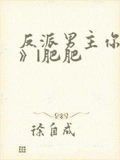 反派男主你好坏》|肥肥