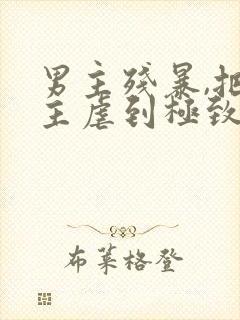 男主残暴,把女主虐到极致的现言小说