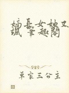 嫡长女她又美又飒 笔趣阁