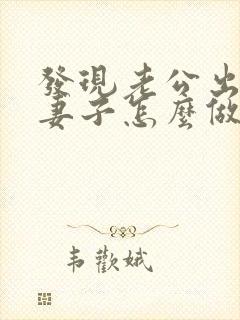 发现老公出轨后妻子怎么做