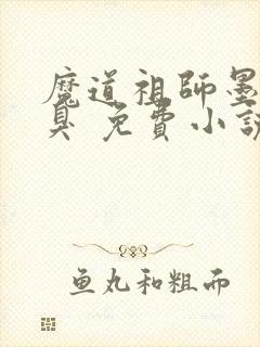魔道祖师墨香铜臭 免费小说