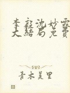 李毅沈妙霖小说大结局免费阅读