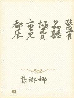 都市极品医神叶辰免费听有声小说