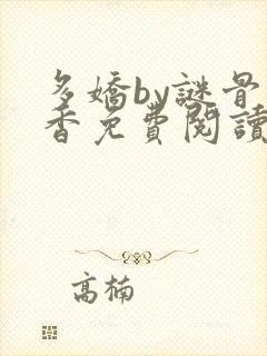 多娇by谜骨生香免费阅读笔趣阁最新章