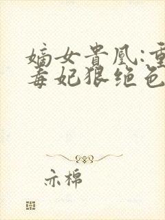 嫡女贵凰:重生毒妃狠绝色 小说