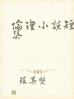 伦理小说短篇合集