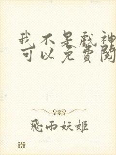 我不是戏神哪里可以免费阅读