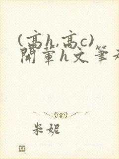 (高h,高c)开荤h文笔趣阁