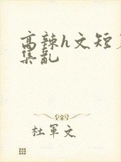 高辣h文短篇合集乱