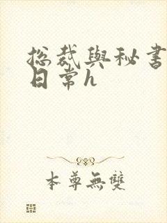 总裁与秘书啪啪日常h