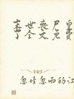 末世丧尸皇快穿了全文免费阅读